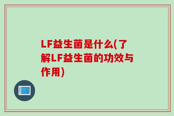 LF益生菌是什么(了解LF益生菌的功效与作用)