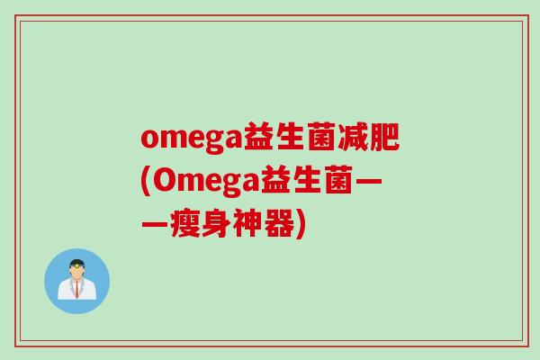 omega益生菌减肥(Omega益生菌——瘦身神器)