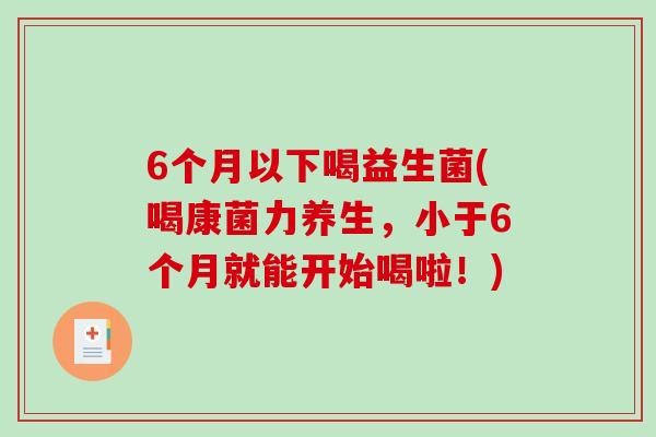 6个月以下喝益生菌(喝康菌力养生，小于6个月就能开始喝啦！)