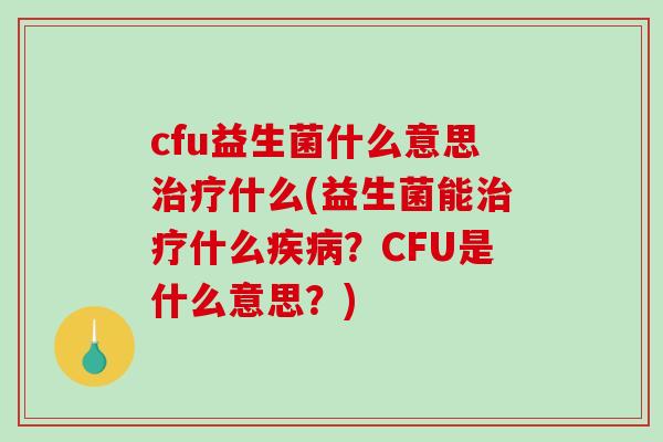 cfu益生菌什么意思治疗什么(益生菌能治疗什么疾病？CFU是什么意思？)