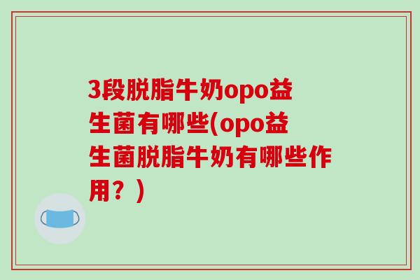 3段脱脂牛奶opo益生菌有哪些(opo益生菌脱脂牛奶有哪些作用？)