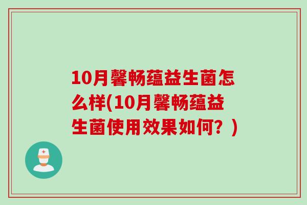 10月馨畅蕴益生菌怎么样(10月馨畅蕴益生菌使用效果如何?) 10月馨畅蕴益生菌怎么样(10月馨畅蕴益生菌使用效果如何?)