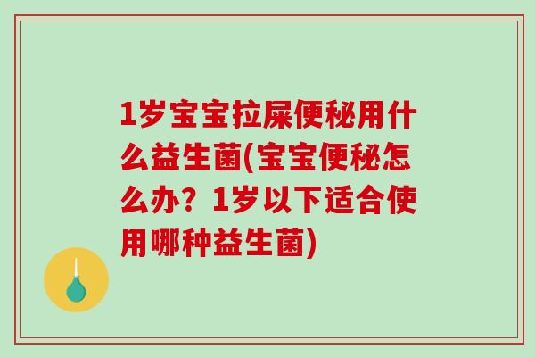 1岁宝宝拉屎用什么益生菌(宝宝怎么办？1岁以下适合使用哪种益生菌)