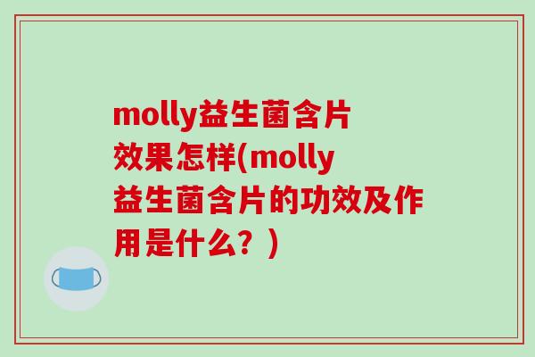 molly益生菌含片效果怎样(molly益生菌含片的功效及作用是什么？)