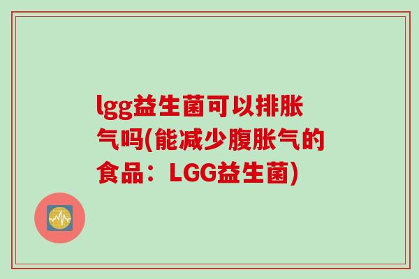 lgg益生菌可以排胀气吗(能减少腹胀气的食品：LGG益生菌)