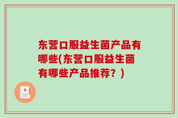 东营口服益生菌产品有哪些(东营口服益生菌有哪些产品推荐？)