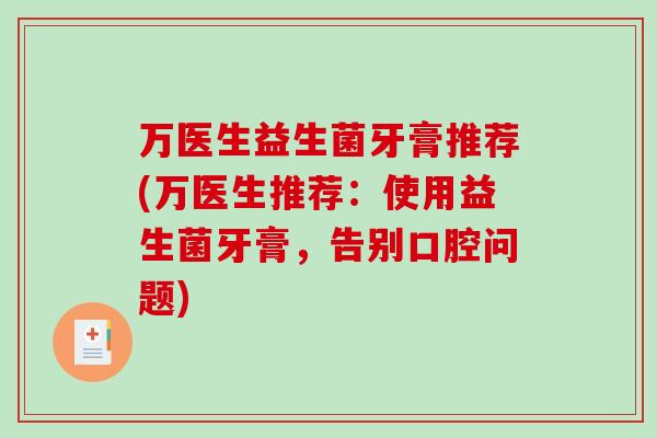 万医生益生菌牙膏推荐(万医生推荐:使用益生菌牙膏,告别口腔问题) 万医生益生菌牙膏推荐(万医生推荐:使用益生菌牙膏,告别口腔问题)