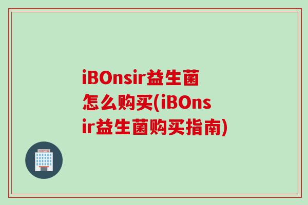 iBOnsir益生菌怎么购买(iBOnsir益生菌购买指南)