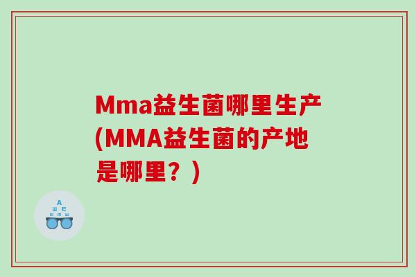 Mma益生菌哪里生产(MMA益生菌的产地是哪里？)