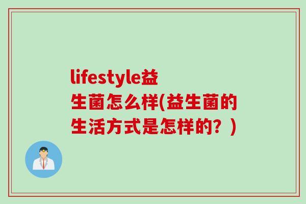 lifestyle益生菌怎么样(益生菌的生活方式是怎样的？)
