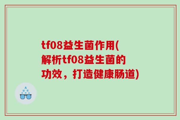 tf08益生菌作用(解析tf08益生菌的功效，打造健康肠道)