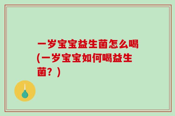 一岁宝宝益生菌怎么喝(一岁宝宝如何喝益生菌？)