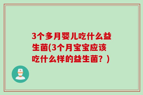 3个多月婴儿吃什么益生菌(3个月宝宝应该吃什么样的益生菌？)