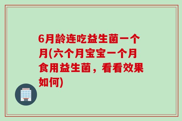 6月龄连吃益生菌一个月(六个月宝宝一个月食用益生菌，看看效果如何)