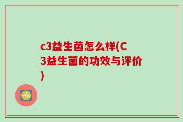 c3益生菌怎么样(C3益生菌的功效与评价)