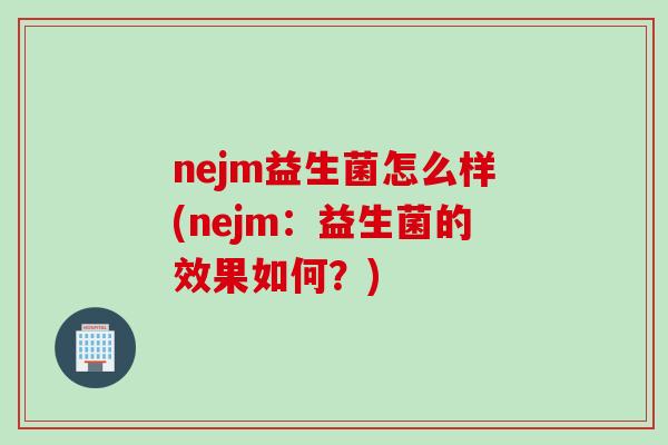 nejm益生菌怎么样(nejm：益生菌的效果如何？)