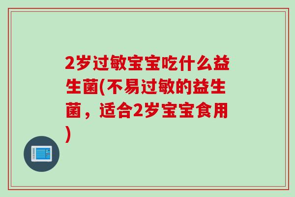 2岁过敏宝宝吃什么益生菌(不易过敏的益生菌，适合2岁宝宝食用)