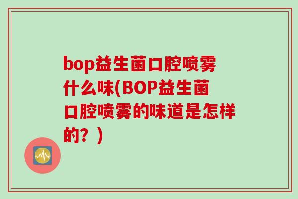 bop益生菌口腔喷雾什么味(BOP益生菌口腔喷雾的味道是怎样的？)