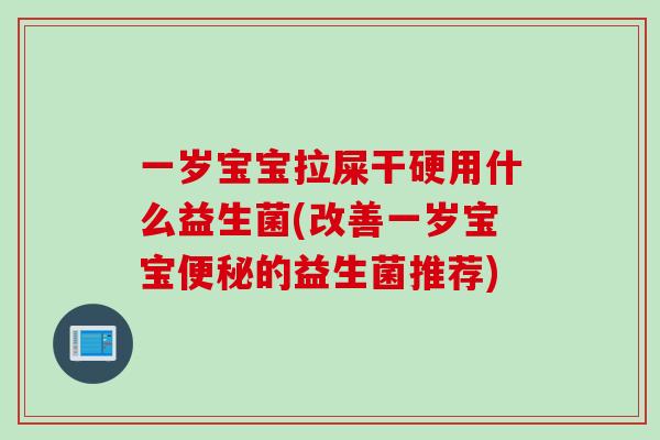 一岁宝宝拉屎干硬用什么益生菌(改善一岁宝宝便秘的益生菌推荐)