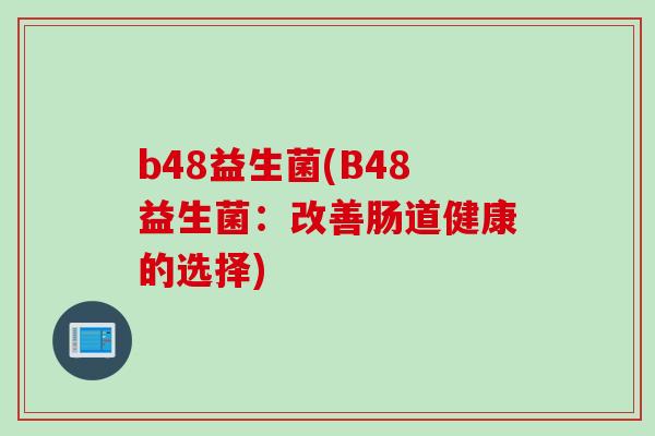 b48益生菌(B48益生菌：改善肠道健康的选择)