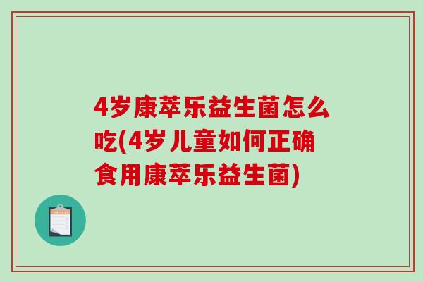 4岁康萃乐益生菌怎么吃(4岁儿童如何正确食用康萃乐益生菌) 4岁康萃乐益生菌怎么吃(4岁儿童如何正确食用康萃乐益生菌)