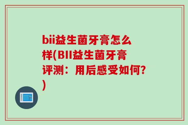 bii益生菌牙膏怎么样(BII益生菌牙膏评测：用后感受如何？)