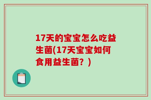 17天的宝宝怎么吃益生菌(17天宝宝如何食用益生菌？)