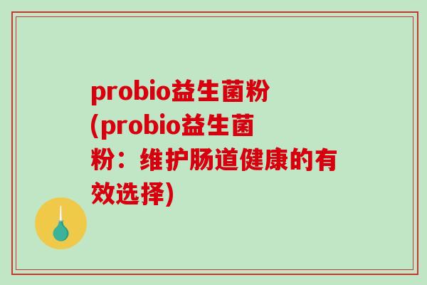 probio益生菌粉(probio益生菌粉：维护肠道健康的有效选择)