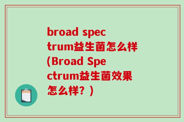 broad spectrum益生菌怎么样(Broad Spectrum益生菌效果怎么样？)