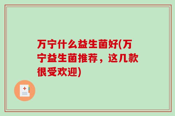 万宁什么益生菌好(万宁益生菌推荐，这几款很受欢迎)