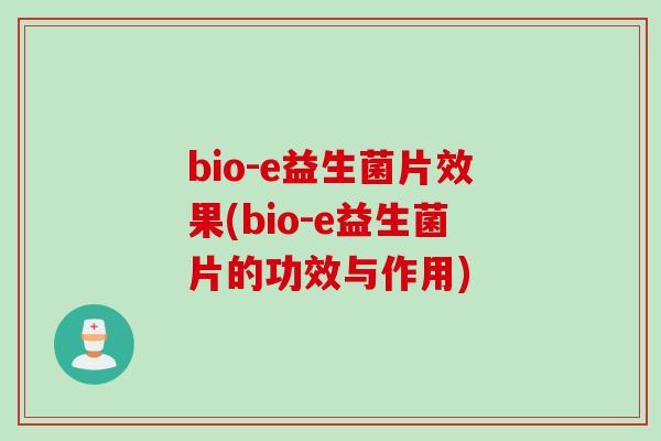 bio-e益生菌片效果(bio-e益生菌片的功效与作用)