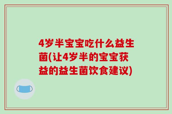 4岁半宝宝吃什么益生菌(让4岁半的宝宝获益的益生菌饮食建议)