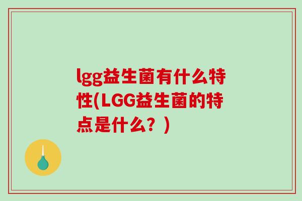 lgg益生菌有什么特性(LGG益生菌的特点是什么?) lgg益生菌有什么特性(LGG益生菌的特点是什么?)