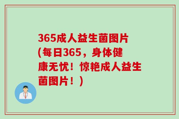 365成人益生菌图片(每日365,身体健康无忧!惊艳成人益生菌图片!) 365成人益生菌图片(每日365,身体健康无忧!惊艳成人益生菌图片!)