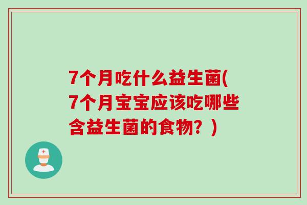 7个月吃什么益生菌(7个月宝宝应该吃哪些含益生菌的食物？)