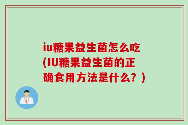 iu糖果益生菌怎么吃(IU糖果益生菌的正确食用方法是什么？)