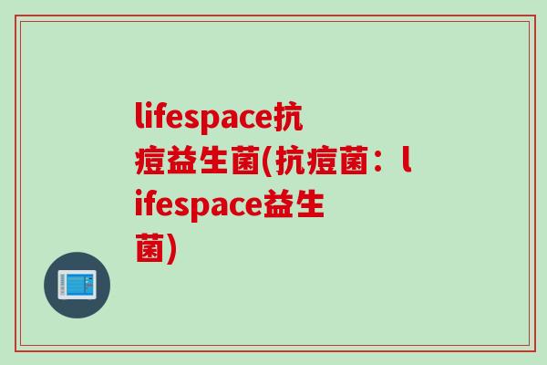 lifespace抗痘益生菌(抗痘菌：lifespace益生菌)