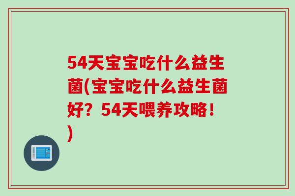 54天宝宝吃什么益生菌(宝宝吃什么益生菌好?54天喂养攻略!) 54天宝宝吃什么益生菌(宝宝吃什么益生菌好?54天喂养攻略!)