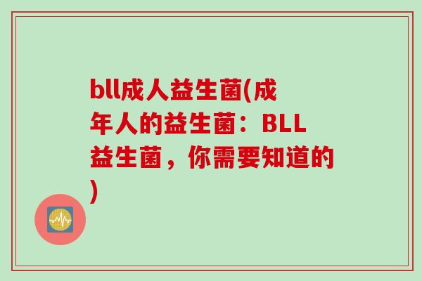 bll成人益生菌(成年人的益生菌：BLL益生菌，你需要知道的)
