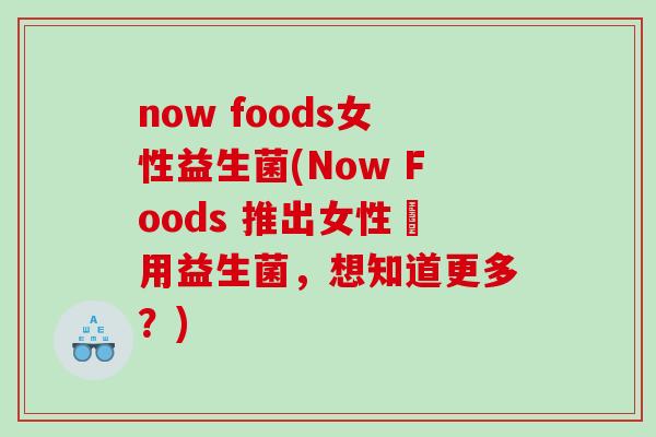 now foods女性益生菌(Now Foods 推出女性專用益生菌，想知道更多？)