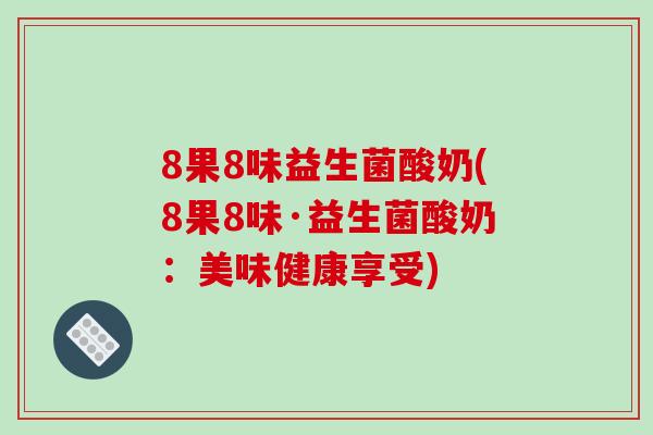 8果8味益生菌酸奶(8果8味·益生菌酸奶：美味健康享受)