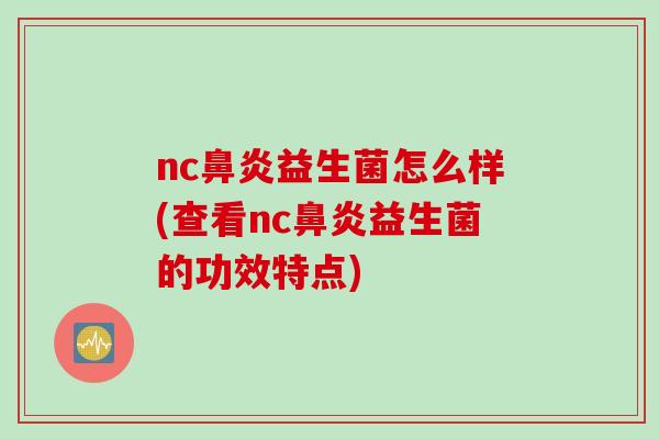 nc鼻炎益生菌怎么样(查看nc鼻炎益生菌的功效特点)