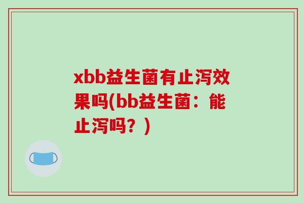 xbb益生菌有止泻效果吗(bb益生菌：能止泻吗？)