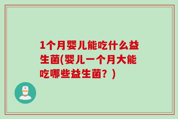 1个月婴儿能吃什么益生菌(婴儿一个月大能吃哪些益生菌？)