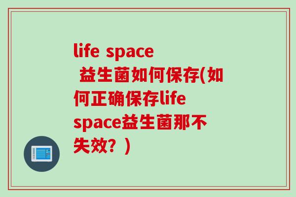 life space 益生菌如何保存(如何正确保存life space益生菌那不失效？)