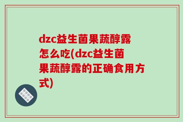 dzc益生菌果蔬醇露怎么吃(dzc益生菌果蔬醇露的正确食用方式)