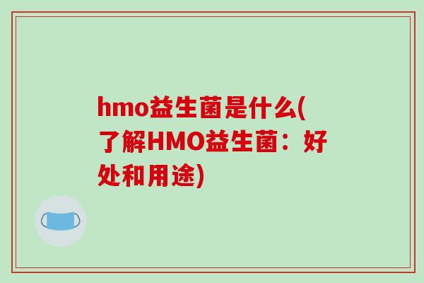 hmo益生菌是什么(了解HMO益生菌：好处和用途)
