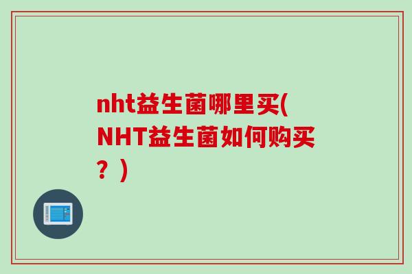 nht益生菌哪里买(NHT益生菌如何购买？)