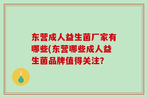 东营成人益生菌厂家有哪些(东营哪些成人益生菌品牌值得关注？