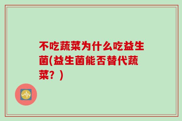 不吃蔬菜为什么吃益生菌(益生菌能否替代蔬菜？)
